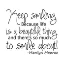 Keep Smiling; because life is a beautiful thing.. Inspirational Quote Vinyl Wall Art Decal - Decoration Vinyl Sticker