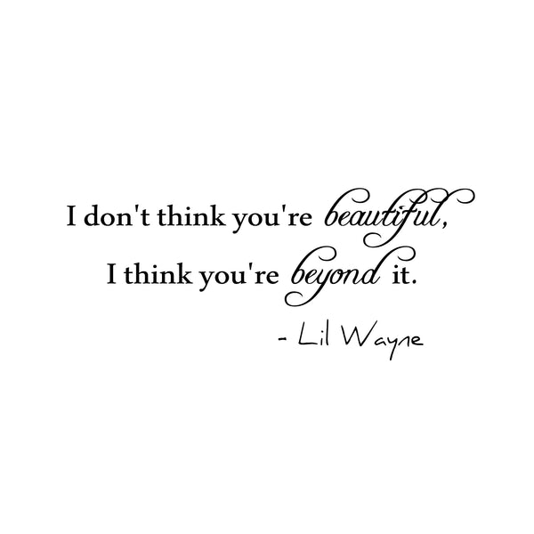 I Don't Think You're Beautiful; I Think You're Beyond It. Lil Wayne Wall Decal - Love Quote Vinyl Sticker - Motivational Quote Vinyl Decal