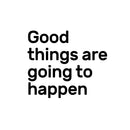 Good Things Are Going Happen Motivational Quote - Wall Art Decal - Decoration Vinyl Sticker - Life Quote Vinyl Decal - Gym Wall Vinyl Sticker - Removable Vinyl Decal