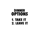 DINNER OPTIONS Take It Or Leave It- Funny Quote Kitchen Wall Art Vinyl Decal - Decoration Vinyl Sticker - Home Decor Wall Art Decal - Inspirational Kitchen Decor - Trendy Wall Art Decals