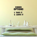 DINNER OPTIONS Take It Or Leave It- Funny Quote Kitchen Wall Art Vinyl Decal - Decoration Vinyl Sticker - Home Decor Wall Art Decal - Inspirational Kitchen Decor - Trendy Wall Art Decals   2