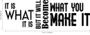 It Is What It Is But It Will Become What You Make It Motivational Quote - Modern Wall Art Decal - 16" x 47" - Decoration Vinyl Sticker - Life Quote Vinyl Decal - Gym Fitness Wall Vinyl Sticker Black 16" x 47" 3