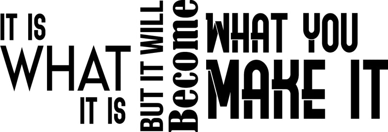 It Is What It Is But It Will Become What You Make It Motivational Quote - Modern Wall Art Decal - 16" x 47" - Decoration Vinyl Sticker - Life Quote Vinyl Decal - Gym Fitness Wall Vinyl Sticker Black 16" x 47" 4