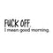 Vinyl Wall Art Decal - Fu%k Off I Mean Good Morning - 6" x 20" - Sarcastic Witty Adult Humor - Home Decor Bedroom Office - Funny Humor Trendy Modern Wall Sticker Decals Adult Novelty Gifts Black 6" x 20" 4