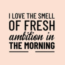 Vinyl Wall Art Decal - I Love The Smell of Fresh Ambition in The Morning - Motivational Home Bedroom Apartment Workplace Decor - Positive Living Room Office Work Quotes (20" x 23"; Black)