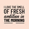 Vinyl Wall Art Decal - I Love The Smell of Fresh Ambition in The Morning - Motivational Home Bedroom Apartment Workplace Decor - Positive Living Room Office Work Quotes (20" x 23"; Black)