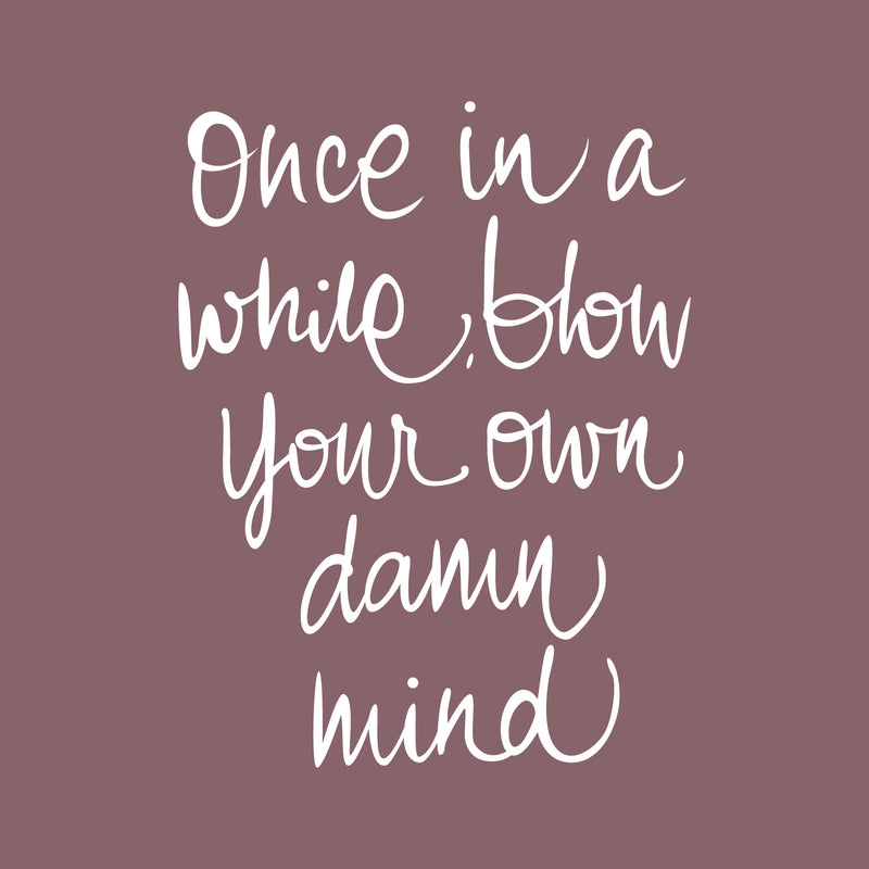 Vinyl Wall Art Decal - Once In A While Blow Your Own Damn Mind - 26" x 20" - Modern Inspirational Life Quote For Home Bedroom Office Workplace Apartment Living Room Decor (26" x 20"; White) White 26" x 20"