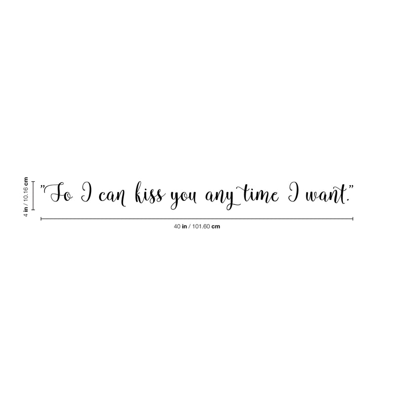 Vinyl Wall Art Decal - So I Can Kiss You Anytime I Want - Modern Cursive Charming Quote For Couples Love Home Apartment Family Bedroom Bathroom Indoor Adhesive Decor (4" x 40; Black)