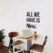 Vinyl Wall Art Decal - All We Have Is Now - 26" x 22.5" - Motivational Modern Positive Home Bedroom Office Living Room Apartment Work Indoor Outdoor Life Quote Decoration Black 26" x 22.5" 3