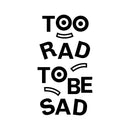 Vinyl Art Wall Decal - Too Rad To Be Sad - Positive Vibes Funky Cool Motivational Home Bedroom School Living Room Office Workplace Apartment Playroom Decor Quote