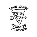 Vinyl Wall Art Decal - Love Fades Pizza Is Forever - Funny Inspirational Pizza Lovers Home Bedroom Living Room Decor - Trendy Witty Apartment Indoor Outdoor Quote