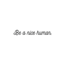 Vinyl Wall Art Decal - Be A Nice Human - 3" x 20" - Modern Inspirational Life Quote For Home Apartment Bedroom Living Room Classroom School Office Decoration Sticker Black 3" x 20"