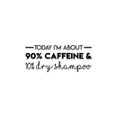 Vinyl Wall Art Decal - Today I'm About 90% Caffeine And 10% Dry Shampoo - Modern Witty Quote For Home Apartment Restaurant Coffee Shop Living Room Office Decoration Sticker   4