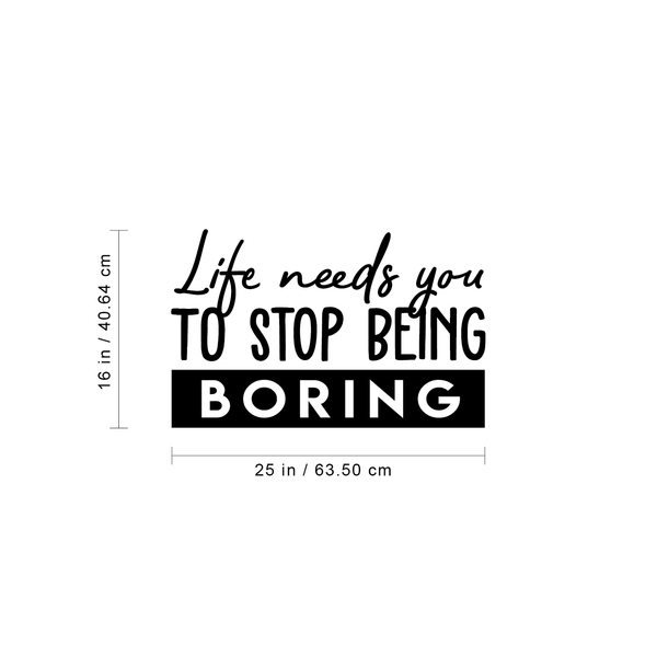 Vinyl Wall Art Decal - Life Needs You To Stop Being Boring - Inspirational Life Quote For Home Bedroom Living Room Office Classroom School Indoor Work Decor