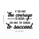 Vinyl Wall Art Decal - If You Have The Courage To Begin You Have The Courage To Succeed - Modern Motivational Quote For Home Bedroom Office School Classroom Gym Decor Sticker