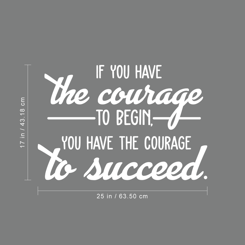 Vinyl Wall Art Decal - If You Have The Courage To Begin You Have The Courage To Succeed - 17" x 25" - Modern Motivational Quote For Home Bedroom Office School Classroom Gym Decor Sticker White 17" x 25" 2