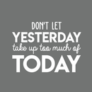 Vinyl Wall Art Decal - Don't Let Yesterday Take Up Too Much Of Today - 17" x 24" - Modern Inspirational Quote For Home Bedroom Living Room Office Workplace School Classroom Decoration Sticker White 17" x 24" 4