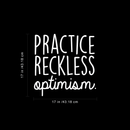 Vinyl Wall Art Decal - Practice Reckless Optimism - 17" x 17" - Modern Positive Inspirational Quote For Home Bedroom Living Room Kids Room Office School Decoration Sticker White 17" x 17"