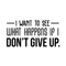 Vinyl Wall Art Decal - I Want To See What Happens If I Don't Give Up - Trendy Motivational Quote For Home Living Room Office Workplace School Gym Decoration Sticker   3