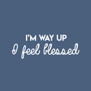 Vinyl Wall Art Decal - I'm Way Up I Feel Blessed - 11" x 30" - Modern Positive Spiritual Quote For Home Apartment Bedroom Living Room Office Decoration Sticker White 11" x 30" 2