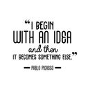 Vinyl Wall Art Decal - I Begin With An Idea And Then It Becomes Something Else - Trendy Inspirational Picasso Quote For Home Bedroom Office Classroom Decoration Sticker