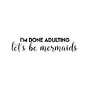 Vinyl Wall Art Decal - I'm Done Adulting Let's Be Mermaids - 7. Trendy Funny Sarcastic Joke Quote For Home Apartment Bedroom Office Workplace Decoration Sticker   2