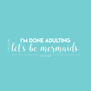 Vinyl Wall Art Decal - I'm Done Adulting Let's Be Mermaids  - 7.5" x 35" - Trendy Funny Sarcastic Joke Quote For Home Apartment Bedroom Office Workplace Decoration Sticker White 7.5" x 35" 3