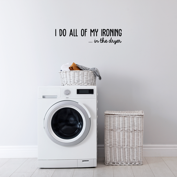 Vinyl Wall Art Decal - I Do All Of My Ironing In The Dryer - Modern Funny Joke Quote For Home Apartment Laundry Room Drying Machine Decoration Sticker