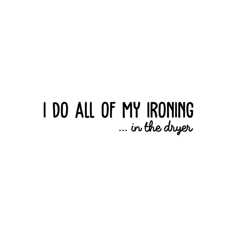 Vinyl Wall Art Decal - I Do All Of My Ironing In The Dryer - 7" x 30" - Modern Funny Joke Quote For Home Apartment Laundry Room Drying Machine Decoration Sticker Black 7" x 30" 2