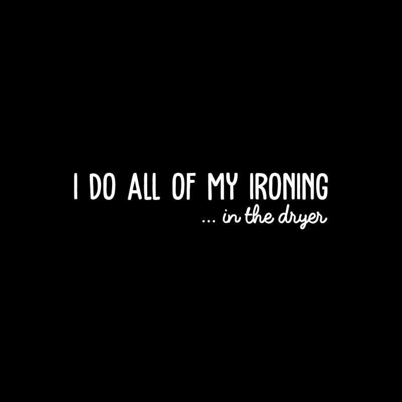 Vinyl Wall Art Decal - I Do All Of My Ironing In The Dryer - 7" x 30" - Modern Funny Joke Quote For Home Apartment Laundry Room Drying Machine Decoration Sticker White 7" x 30" 2