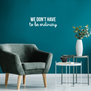 Vinyl Wall Art Decal - We Don't Have To Be Ordinary - 8" x 22" - Modern Inspirational Quote For Home Bedroom Living Room Office School Kids Room Kindergarten Decoration Sticker White 8" x 22"