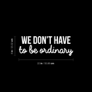 Vinyl Wall Art Decal - We Don't Have To Be Ordinary - 8" x 22" - Modern Inspirational Quote For Home Bedroom Living Room Office School Kids Room Kindergarten Decoration Sticker White 8" x 22" 4