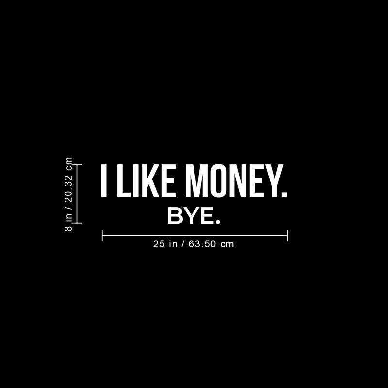 Vinyl Wall Art Decal - I Like Money Bye - 8" x 25" - Modern Funny Sarcastic Quote For Home Apartment Bedroom Living Room Office Workplace Decoration Sticker White 8" x 25" 3