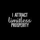 Vinyl Wall Art Decal - I Attract Limitless Prosperity - 13.5" x 22" - Modern Inspirational Positive Quote For Home Bedroom Bed Living Room Office Decoration Sticker White 13.5" x 22" 2