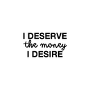 Vinyl Wall Art Decal - I Deserve The Money I Desire - 12. Modern Motivational Quote For Home Bedroom Living Room Apartment Office Workplace Decoration Sticker   2