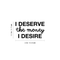 Vinyl Wall Art Decal - I Deserve The Money I Desire - 12. Modern Motivational Quote For Home Bedroom Living Room Apartment Office Workplace Decoration Sticker   3