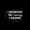 Vinyl Wall Art Decal - I Deserve The Money I Desire - 12.5" x 22" - Modern Motivational Quote For Home Bedroom Living Room Apartment Office  Workplace Decoration Sticker White 12.5" x 22" 3