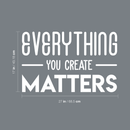 Vinyl Wall Art Decal - Everything You Create Matters - 17" x 27" - Modern Inspirational Quote For Home Bedroom Kids Room Office Workplace School Classroom Decoration Sticker White 17" x 27"