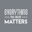 Vinyl Wall Art Decal - Everything You Create Matters - 17" x 27" - Modern Inspirational Quote For Home Bedroom Kids Room Office Workplace School Classroom Decoration Sticker White 17" x 27" 4