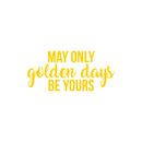 Vinyl Wall Art Decal - May Only Golden Days Be Yours - 10" x 22" - Inspirational Sticker Quote For Home Bedroom Living Room Kids Room Work Office Decor Yellow 10" x 22" 3