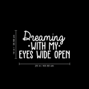 Vinyl Wall Art Decal - Dreaming With My Eyes Wide Open - 14" x 25" - Inspirational Dreams Sticker Quote For Home Bedroom Living Room Work Office Decor White 14" x 25"