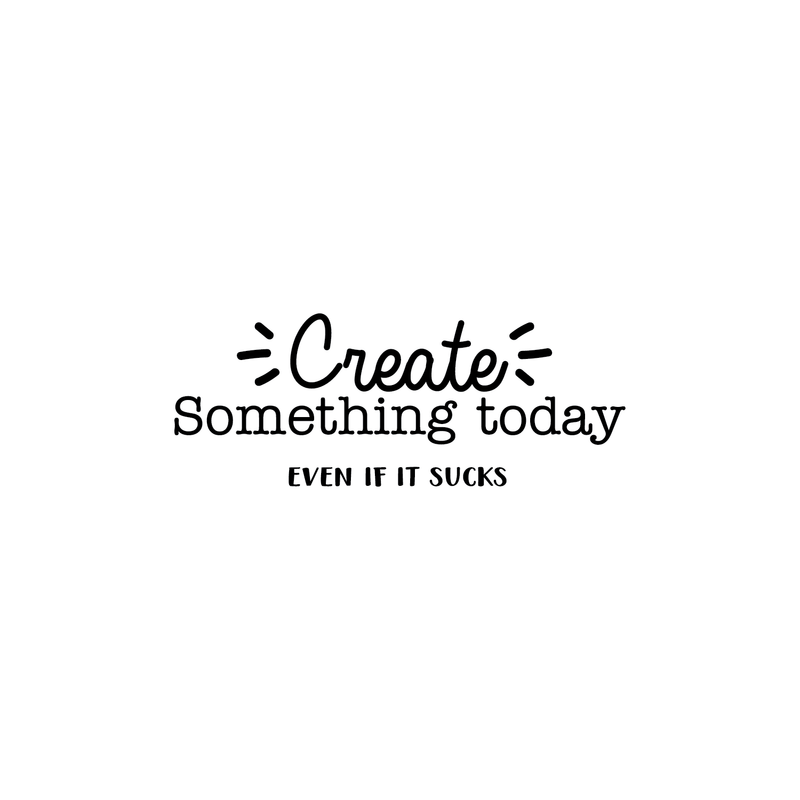 Vinyl Wall Art Decal - Create Something Today Even If It Sucks - 10. - Inspirational Funny Sticker Quote For Home Bedroom Living Room Work Office Decor   2