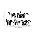 Vinyl Wall Art Decal - Too Alien For Earth Too Human For Outer Space - 12" x 22" - Modern Inspirational Sticker Quote For Home Bedroom Living Room Work Office Coffee Shop Decor Black 12" x 22"