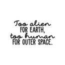 Vinyl Wall Art Decal - Too Alien For Earth Too Human For Outer Space - 12" x 22" - Modern Inspirational Sticker Quote For Home Bedroom Living Room Work Office Coffee Shop Decor Black 12" x 22" 5