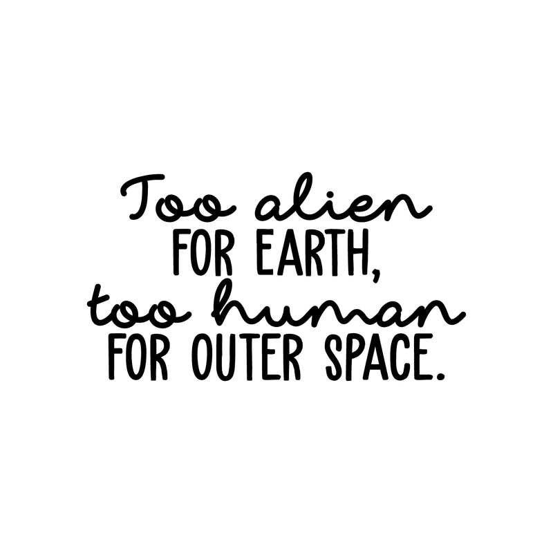 Vinyl Wall Art Decal - Too Alien For Earth Too Human For Outer Space - 12" x 22" - Modern Inspirational Sticker Quote For Home Bedroom Living Room Work Office Coffee Shop Decor Black 12" x 22" 4