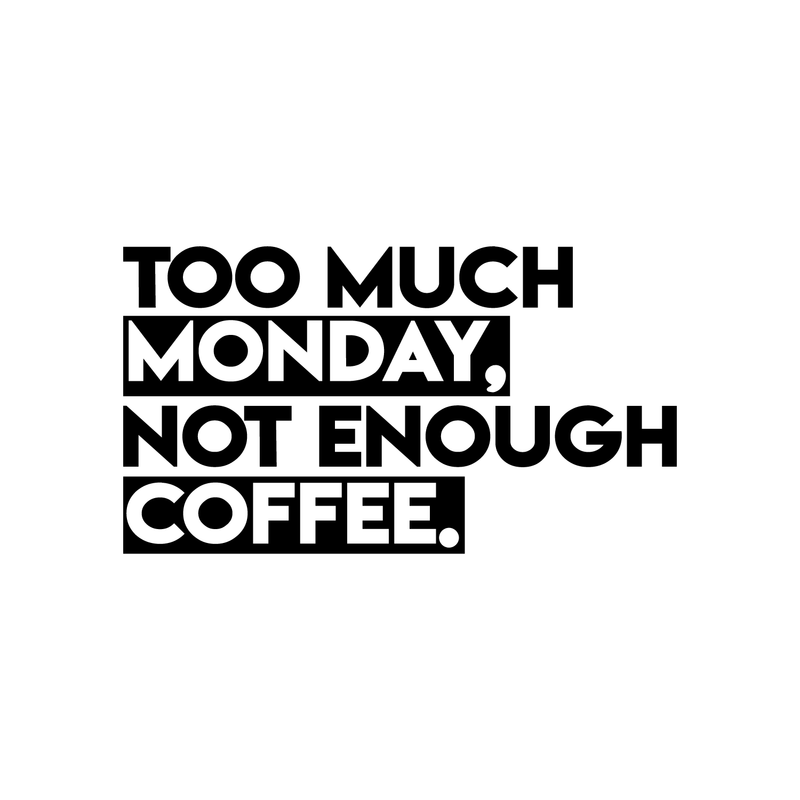 Vinyl Wall Art Decal - Too Much Monday Not Enough Coffee - 12" x 22" - Trendy Funny Sticker Quote For Home Bedroom Living Room Kitchen Coffee Shop Office Decor Black 12" x 22"