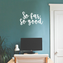 Vinyl Wall Art Decal - So Far So Good - 13" x 22" - Trendy Inspirational Quote Positive Sticker For Home Bedroom Closet Living Room Apartment Work Office Decoration White 13" x 22"