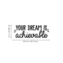 Vinyl Wall Art Decal - Your Dream Is Achievable - 9" x 25.5" - Modern Motivational Sticker Quote For Home Bedroom Living Room Kids Room Playroom Classroom Office Decor Black 9" x 25.5"