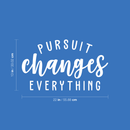 Vinyl Wall Art Decal - Pursuit Changes Everything - 13" x 22" - Modern Inspirational Quote Optimism Sticker For Home Bedroom Living Room School Classroom Work Office Decor White 13" x 22" 4