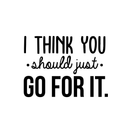 Vinyl Wall Art Decal - I Think You Should Just Go For It - 22" x 30" - Modern Motivational Quote Sticker For Home Bedroom Living Room Playroom Coffee Shop Work Office Decor Black 22" x 30" 4